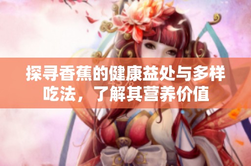 探寻香蕉的健康益处与多样吃法，了解其营养价值