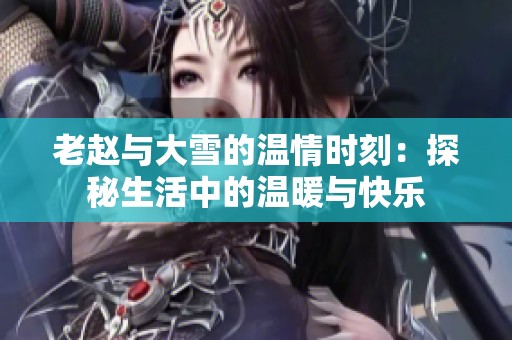 老赵与大雪的温情时刻：探秘生活中的温暖与快乐