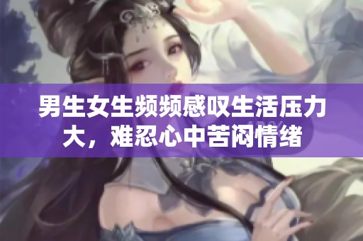 男生女生频频感叹生活压力大，难忍心中苦闷情绪