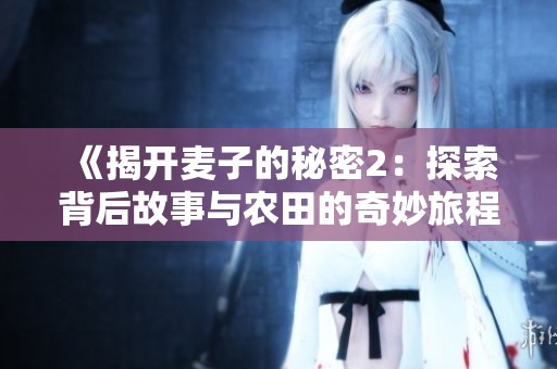 《揭开麦子的秘密2：探索背后故事与农田的奇妙旅程》