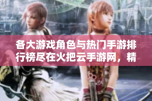 各大游戏角色与热门手游排行榜尽在火把云手游网，精彩不停！