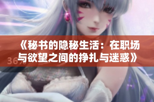 《秘书的隐秘生活：在职场与欲望之间的挣扎与迷惑》