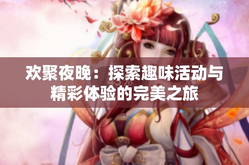 欢聚夜晚：探索趣味活动与精彩体验的完美之旅