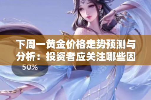 下周一黄金价格走势预测与分析：投资者应关注哪些因素