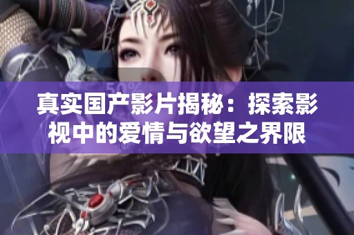 真实国产影片揭秘：探索影视中的爱情与欲望之界限