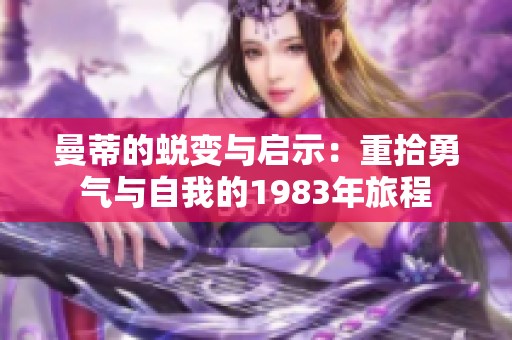 曼蒂的蜕变与启示：重拾勇气与自我的1983年旅程