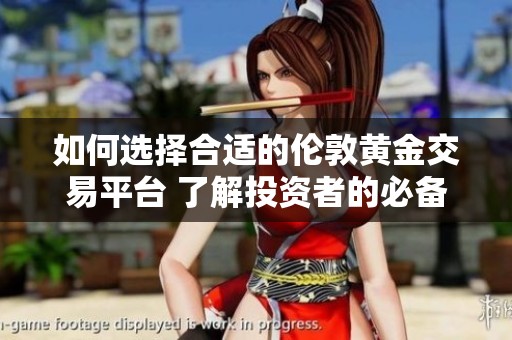 如何选择合适的伦敦黄金交易平台 了解投资者的必备指南