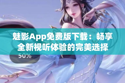 魅影App免费版下载：畅享全新视听体验的完美选择
