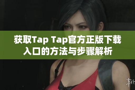 获取Tap Tap官方正版下载入口的方法与步骤解析