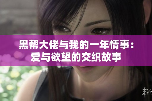黑帮大佬与我的一年情事：爱与欲望的交织故事