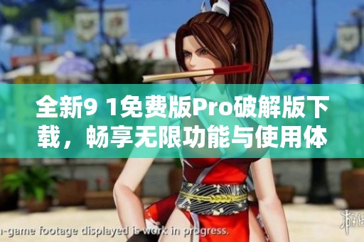 全新9 1免费版Pro破解版下载，畅享无限功能与使用体验