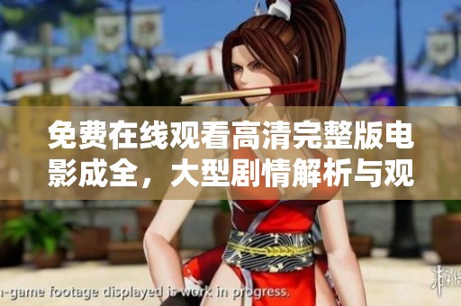 免费在线观看高清完整版电影成全，大型剧情解析与观影体验分享