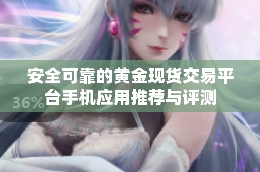 安全可靠的黄金现货交易平台手机应用推荐与评测