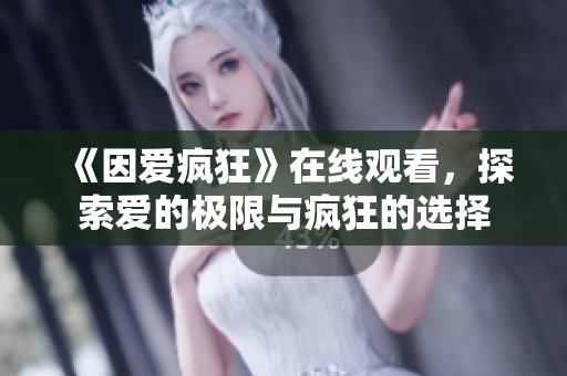 《因爱疯狂》在线观看，探索爱的极限与疯狂的选择