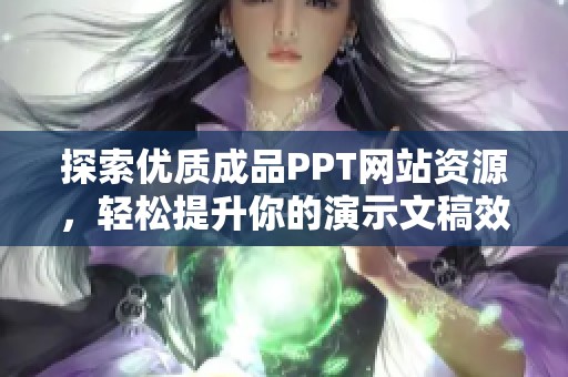探索优质成品PPT网站资源，轻松提升你的演示文稿效果