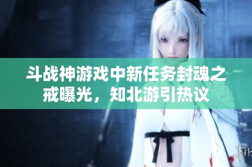 斗战神游戏中新任务封魂之戒曝光，知北游引热议