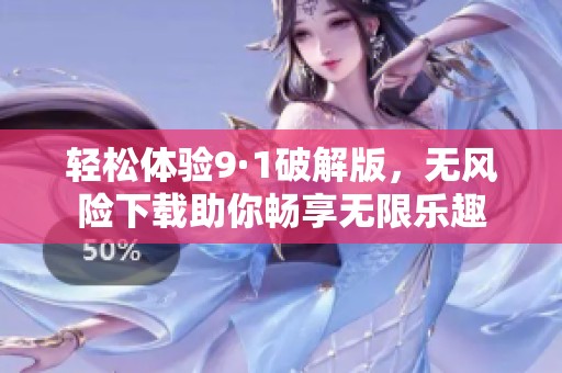 轻松体验9·1破解版，无风险下载助你畅享无限乐趣