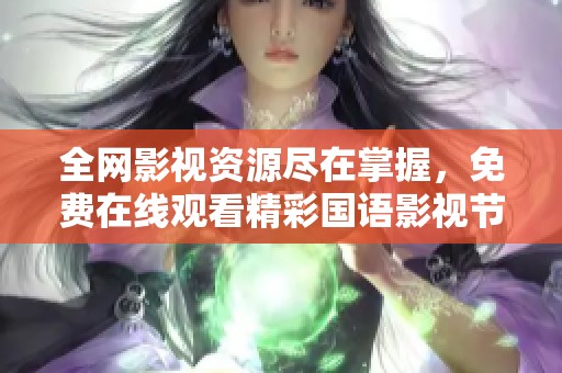 全网影视资源尽在掌握，免费在线观看精彩国语影视节目
