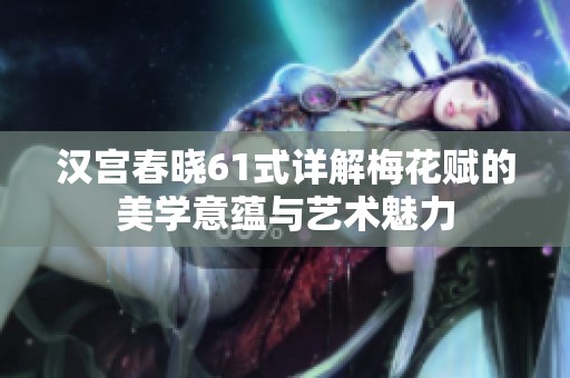 汉宫春晓61式详解梅花赋的美学意蕴与艺术魅力