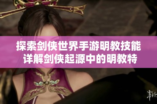 探索剑侠世界手游明教技能 详解剑侠起源中的明教特色与玩法