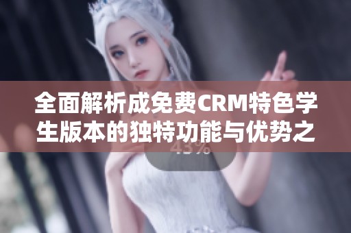 全面解析成免费CRM特色学生版本的独特功能与优势之处
