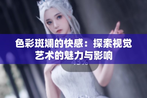 色彩斑斓的快感：探索视觉艺术的魅力与影响