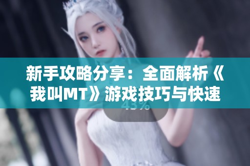 新手攻略分享：全面解析《我叫MT》游戏技巧与快速上手策略