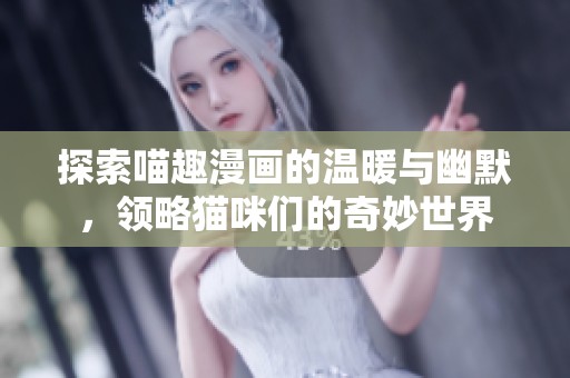 探索喵趣漫画的温暖与幽默，领略猫咪们的奇妙世界