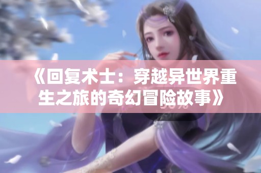 《回复术士：穿越异世界重生之旅的奇幻冒险故事》