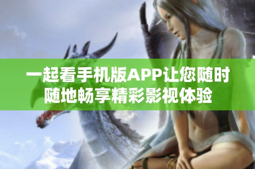 一起看手机版APP让您随时随地畅享精彩影视体验