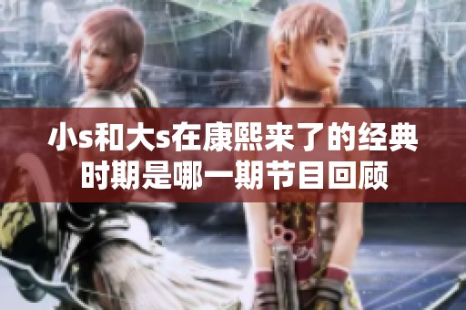 小s和大s在康熙来了的经典时期是哪一期节目回顾