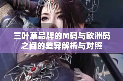 三叶草品牌的M码与欧洲码之间的差异解析与对照