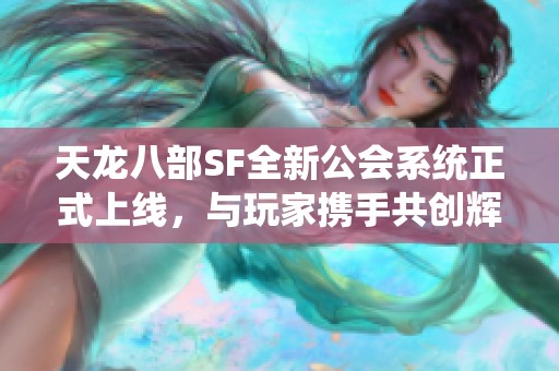 天龙八部SF全新公会系统正式上线，与玩家携手共创辉煌成就！