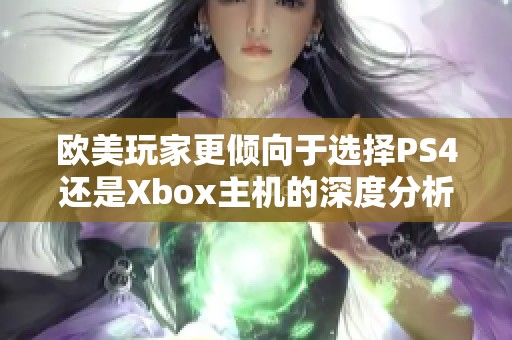 欧美玩家更倾向于选择PS4还是Xbox主机的深度分析