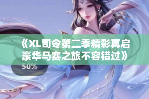 《XL司令第二季精彩再启 豪华马赛之旅不容错过》