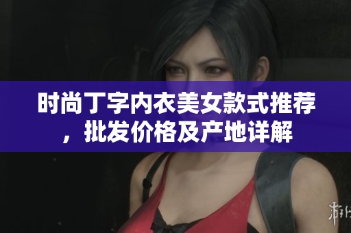 时尚丁字内衣美女款式推荐，批发价格及产地详解