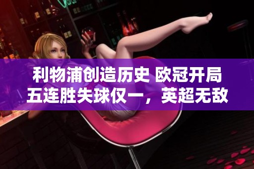 利物浦创造历史 欧冠开局五连胜失球仅一，英超无敌之姿
