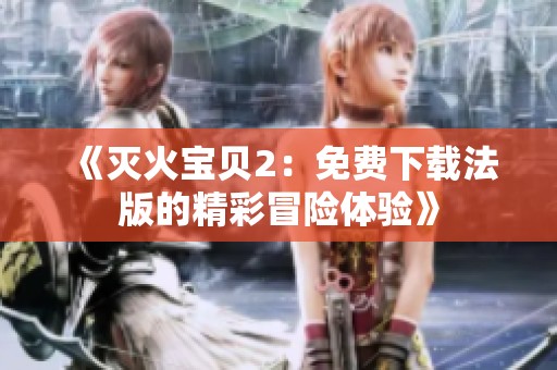 《灭火宝贝2：免费下载法版的精彩冒险体验》