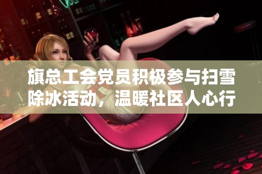 旗总工会党员积极参与扫雪除冰活动，温暖社区人心行动再升级
