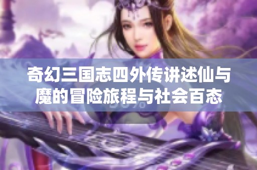奇幻三国志四外传讲述仙与魔的冒险旅程与社会百态