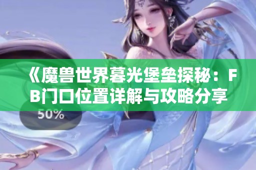《魔兽世界暮光堡垒探秘：FB门口位置详解与攻略分享》