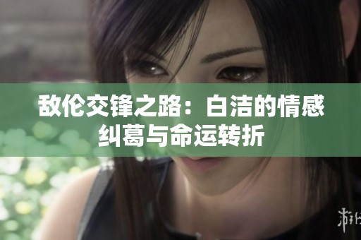 敌伦交锋之路：白洁的情感纠葛与命运转折
