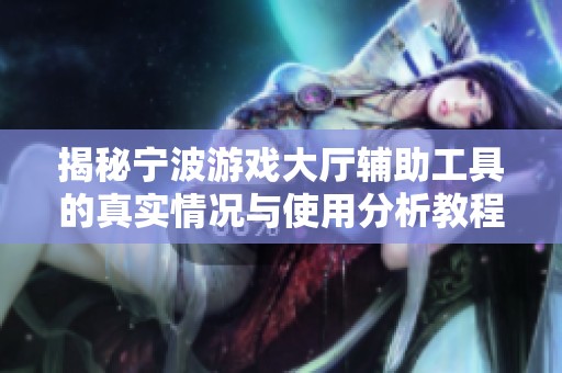 揭秘宁波游戏大厅辅助工具的真实情况与使用分析教程