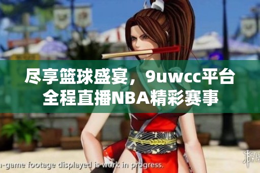 尽享篮球盛宴，9uwcc平台全程直播NBA精彩赛事