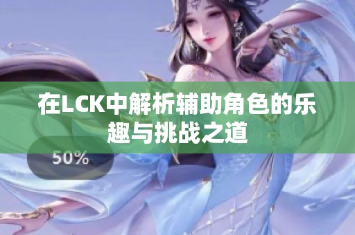 在LCK中解析辅助角色的乐趣与挑战之道