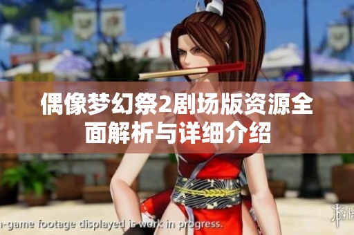 偶像梦幻祭2剧场版资源全面解析与详细介绍