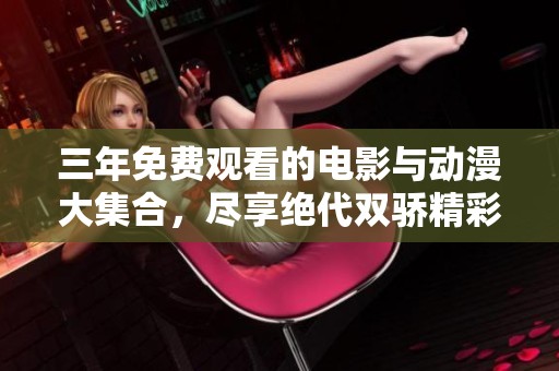 三年免费观看的电影与动漫大集合，尽享绝代双骄精彩内容