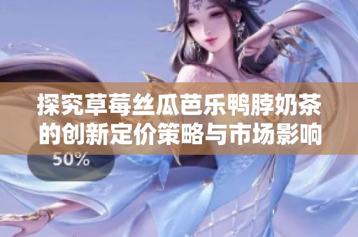 探究草莓丝瓜芭乐鸭脖奶茶的创新定价策略与市场影响