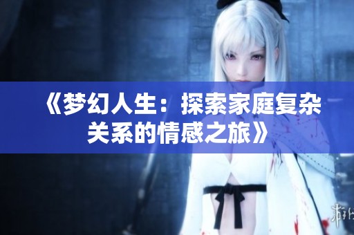 《梦幻人生：探索家庭复杂关系的情感之旅》