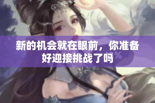 新的机会就在眼前，你准备好迎接挑战了吗